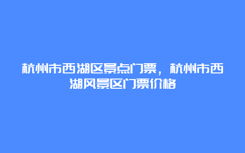 杭州市西湖区景点门票，杭州市西湖风景区门票价格