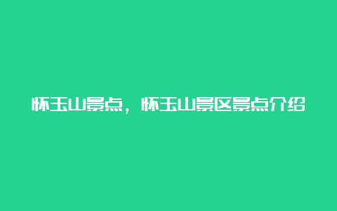 怀玉山景点，怀玉山景区景点介绍