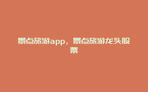 景点旅游app，景点旅游龙头股票