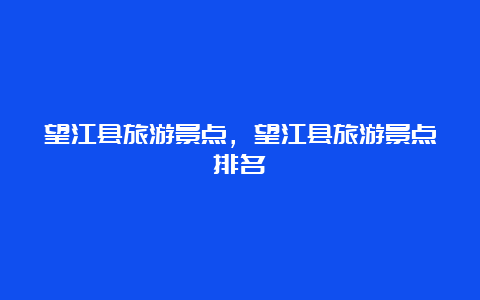 望江县旅游景点，望江县旅游景点排名