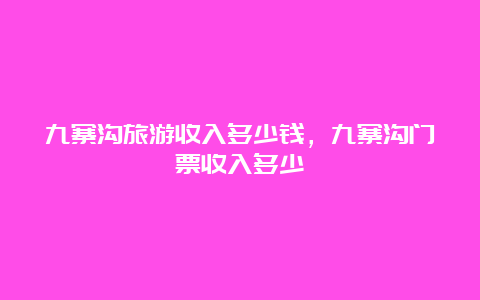 九寨沟旅游收入多少钱，九寨沟门票收入多少