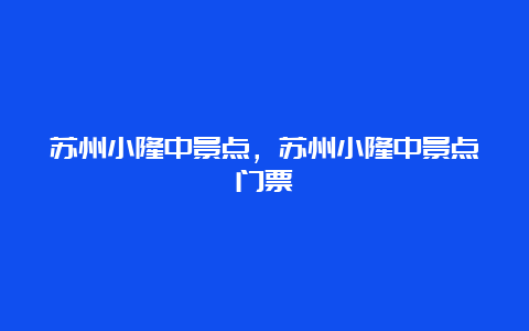 苏州小隆中景点，苏州小隆中景点门票