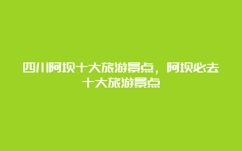 四川阿坝十大旅游景点，阿坝必去十大旅游景点