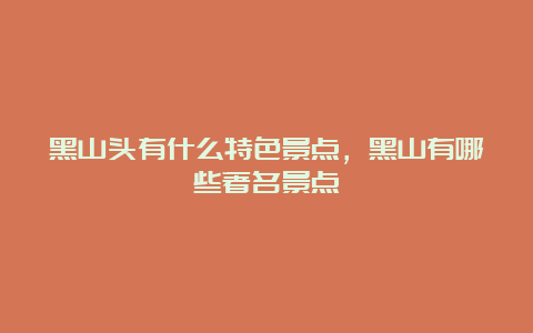 黑山头有什么特色景点，黑山有哪些著名景点