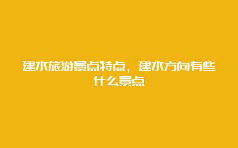 建水旅游景点特点，建水方向有些什么景点