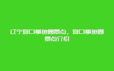 辽宁营口鲅鱼圈景点，营口鲅鱼圈景点介绍