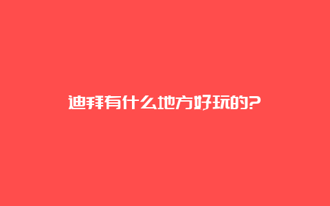 迪拜有什么地方好玩的?