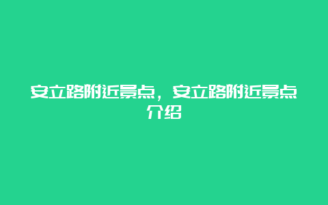 安立路附近景点，安立路附近景点介绍