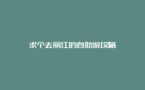 求个去丽江的自助游攻略