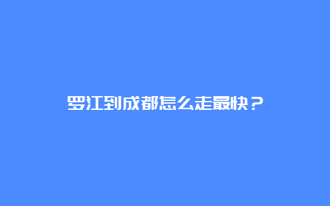 罗江到成都怎么走最快？