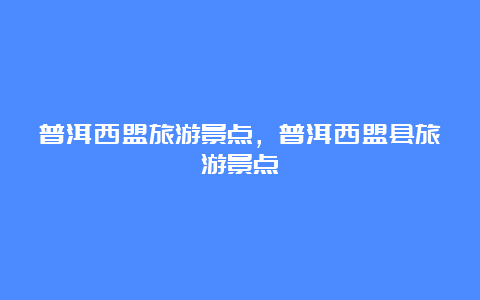 普洱西盟旅游景点，普洱西盟县旅游景点