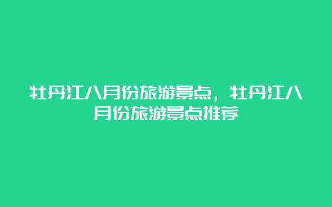 牡丹江八月份旅游景点，牡丹江八月份旅游景点推荐