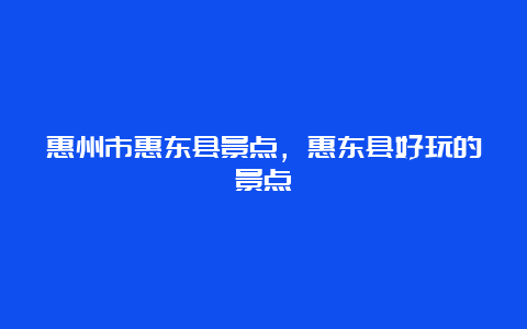 惠州市惠东县景点，惠东县好玩的景点