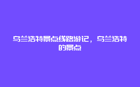 乌兰浩特景点线路游记，乌兰浩特的景点