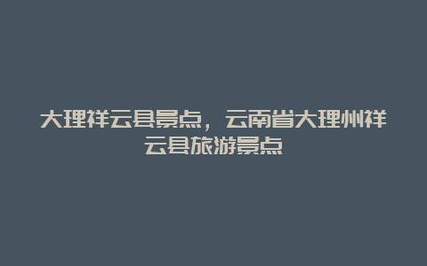 大理祥云县景点，云南省大理州祥云县旅游景点