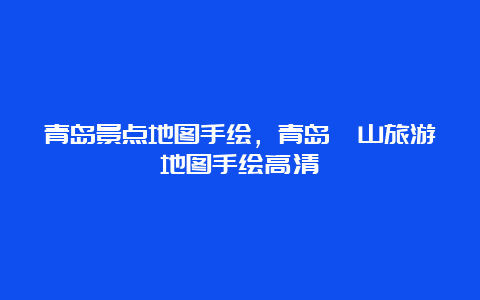 青岛景点地图手绘，青岛崂山旅游地图手绘高清