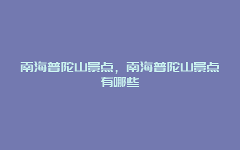 南海普陀山景点，南海普陀山景点有哪些