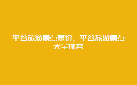 平谷旅游景点票价，平谷旅游景点大全排名