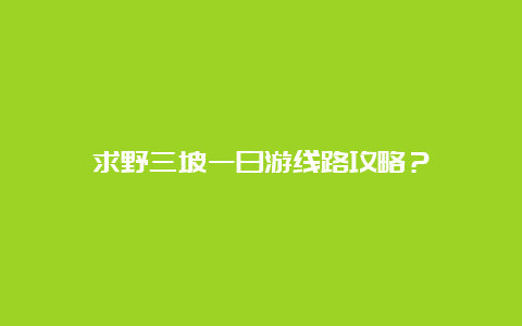 求野三坡一日游线路攻略？