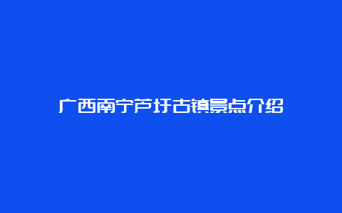 广西南宁芦圩古镇景点介绍