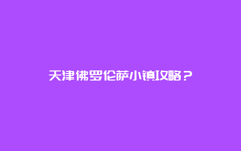 天津佛罗伦萨小镇攻略？