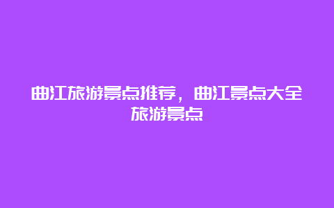 曲江旅游景点推荐，曲江景点大全旅游景点