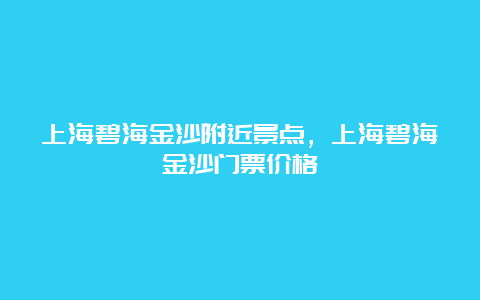 上海碧海金沙附近景点，上海碧海金沙门票价格