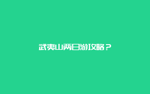 武夷山两日游攻略？