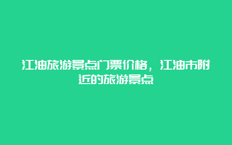 江油旅游景点门票价格，江油市附近的旅游景点