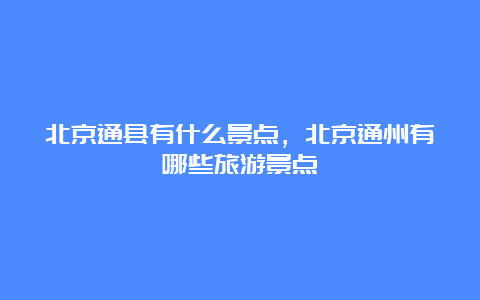 北京通县有什么景点，北京通州有哪些旅游景点