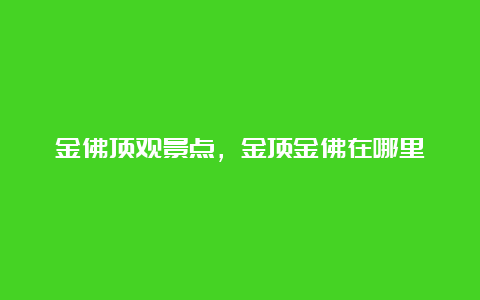 金佛顶观景点，金顶金佛在哪里