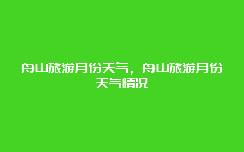 舟山旅游月份天气，舟山旅游月份天气情况