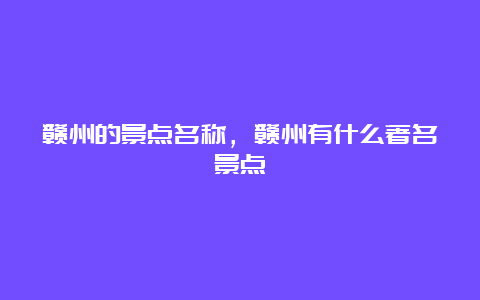 赣州的景点名称，赣州有什么著名景点