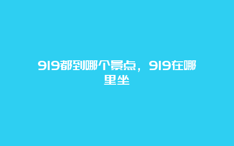 919都到哪个景点，919在哪里坐