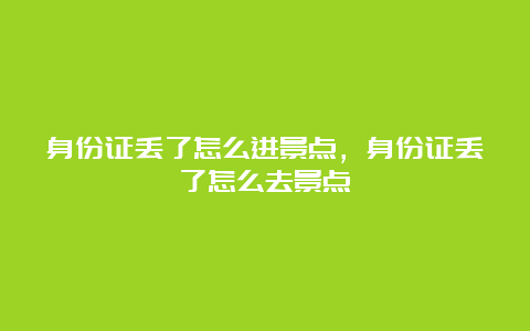 身份证丢了怎么进景点，身份证丢了怎么去景点