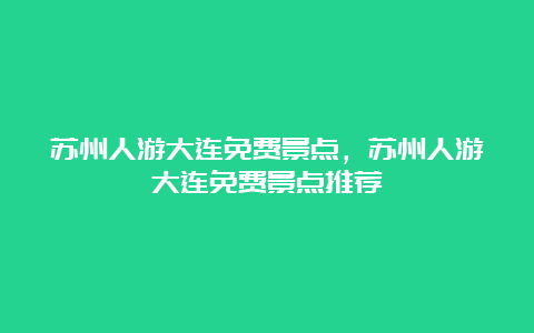 苏州人游大连免费景点，苏州人游大连免费景点推荐