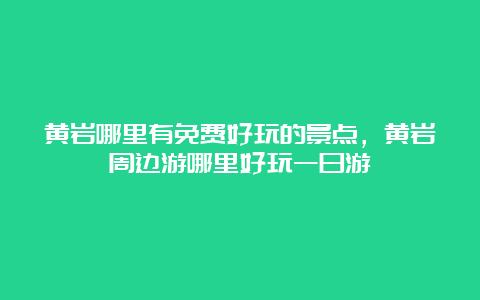 黄岩哪里有免费好玩的景点，黄岩周边游哪里好玩一日游