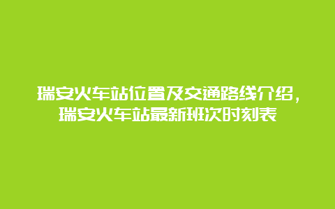 瑞安火车站位置及交通路线介绍，瑞安火车站最新班次时刻表