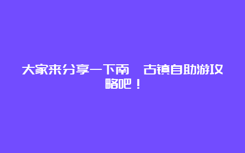 大家来分享一下南浔古镇自助游攻略吧！