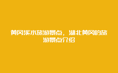 黄冈溪水旅游景点，湖北黄冈的旅游景点介绍