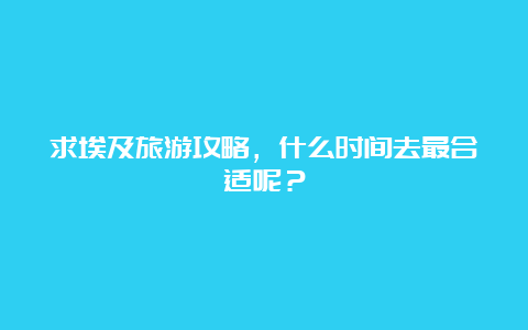 求埃及旅游攻略，什么时间去最合适呢？