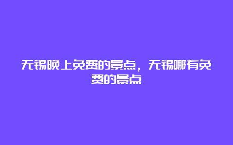 无锡晚上免费的景点，无锡哪有免费的景点