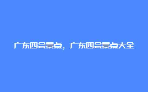 广东四会景点，广东四会景点大全