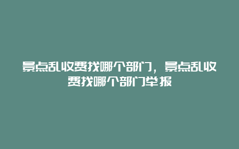 景点乱收费找哪个部门，景点乱收费找哪个部门举报