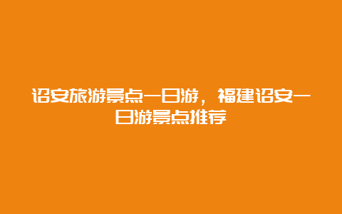 诏安旅游景点一日游，福建诏安一日游景点推荐