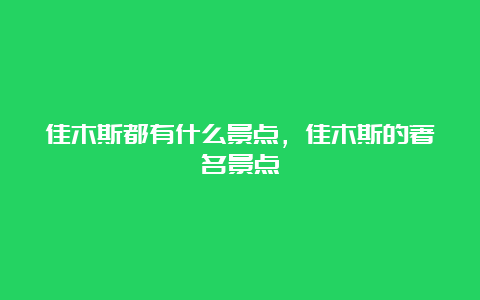 佳木斯都有什么景点，佳木斯的著名景点