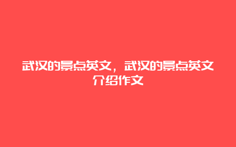 武汉的景点英文，武汉的景点英文介绍作文