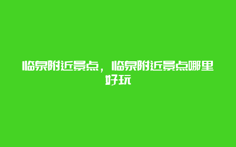 临泉附近景点，临泉附近景点哪里好玩