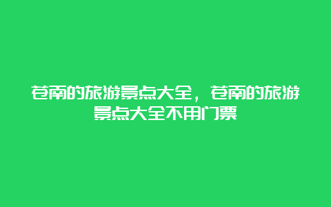 苍南的旅游景点大全，苍南的旅游景点大全不用门票