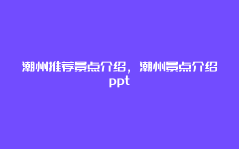 潮州推荐景点介绍，潮州景点介绍ppt